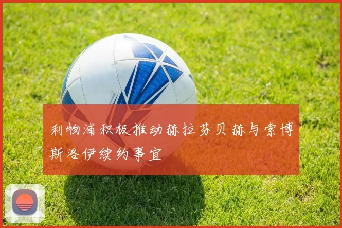 利物浦积极推动赫拉芬贝赫与索博斯洛伊续约事宜