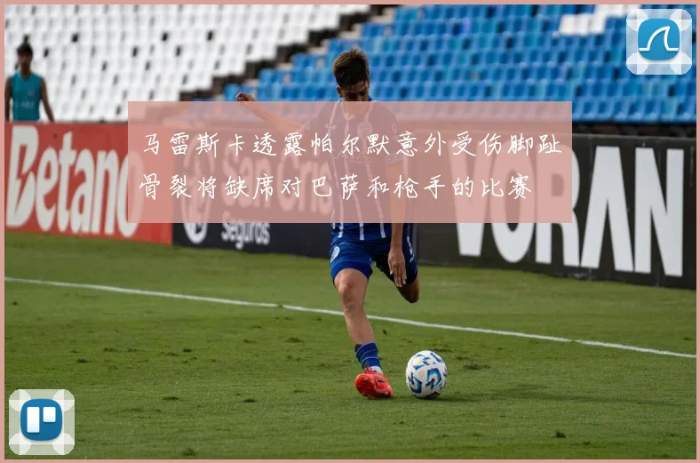 马雷斯卡透露帕尔默意外受伤脚趾骨裂将缺席对巴萨和枪手的比赛