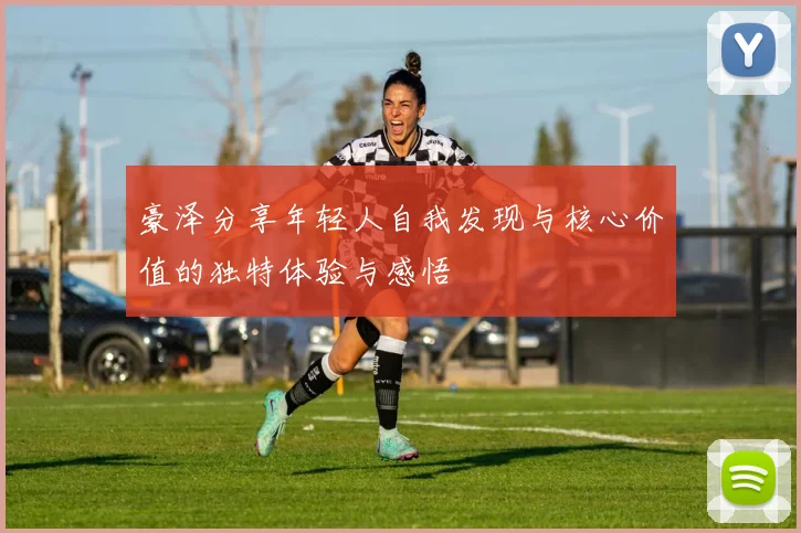 豪泽分享年轻人自我发现与核心价值的独特体验与感悟