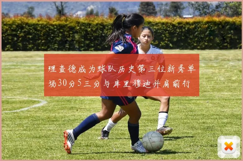 理查德成为球队历史第三位新秀单场30分5三分与库里穆迪并肩前行