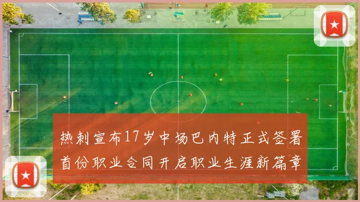 热刺宣布17岁中场巴内特正式签署首份职业合同开启职业生涯新篇章