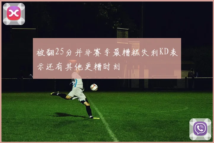 被翻25分并非赛季最糟糕失利KD表示还有其他更糟时刻
