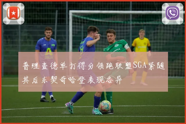 普理查德单打得分领跑联盟SGA紧随其后东契奇哈登表现各异