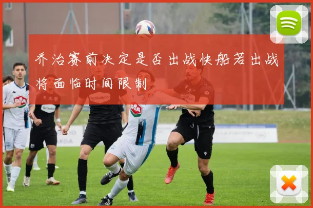 乔治赛前决定是否出战快船若出战将面临时间限制