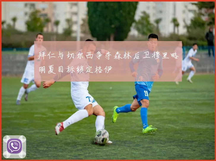 拜仁与切尔西争夺森林后卫穆里略明夏目标锁定格伊
