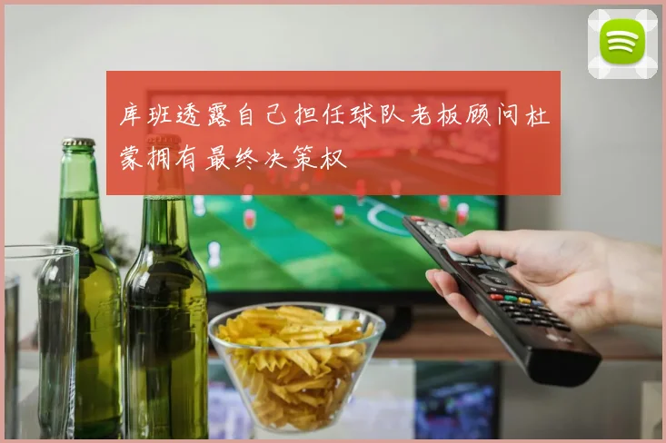 库班透露自己担任球队老板顾问杜蒙拥有最终决策权