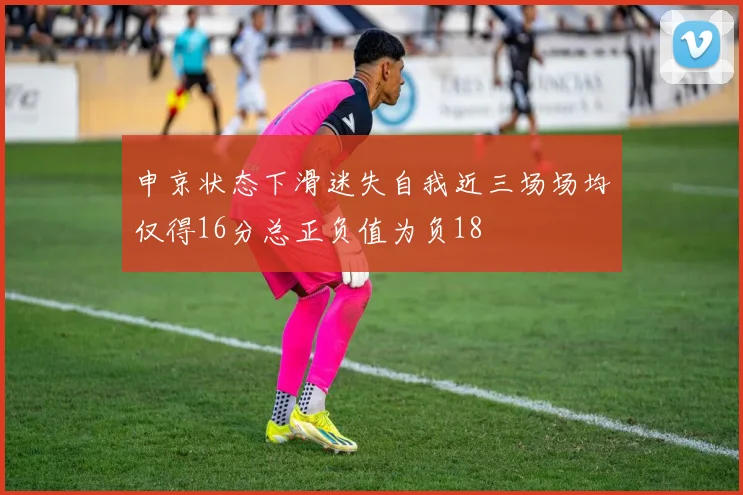 申京状态下滑迷失自我近三场场均仅得16分总正负值为负18