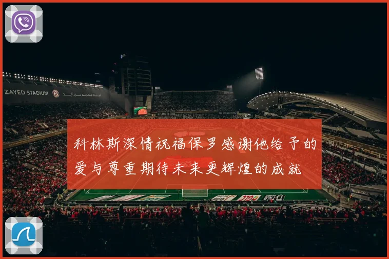 科林斯深情祝福保罗感谢他给予的爱与尊重期待未来更辉煌的成就