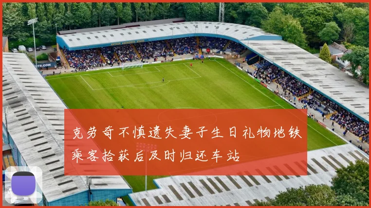 克劳奇不慎遗失妻子生日礼物地铁乘客拾获后及时归还车站