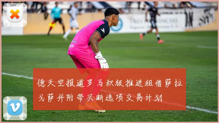 德天空报道罗马积极推进租借萨拉戈萨并附带买断选项交易计划
