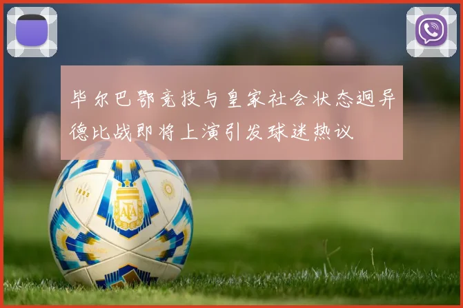 毕尔巴鄂竞技与皇家社会状态迥异德比战即将上演引发球迷热议