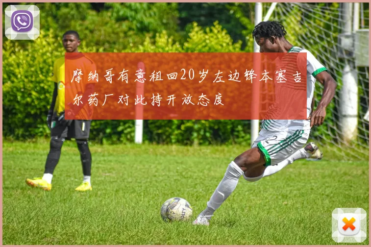 摩纳哥有意租回20岁左边锋本塞吉尔药厂对此持开放态度