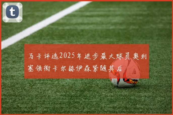 马卡评选2025年进步最大球员奥利塞领衔卡尔赫伊森紧随其后