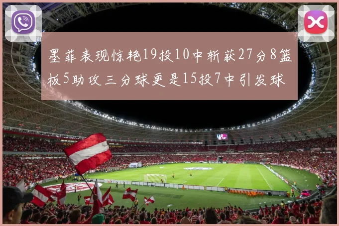 墨菲表现惊艳19投10中斩获27分8篮板5助攻三分球更是15投7中引发球队关注