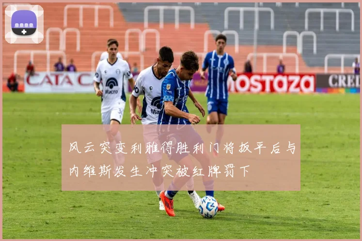 风云突变利雅得胜利门将扳平后与内维斯发生冲突被红牌罚下