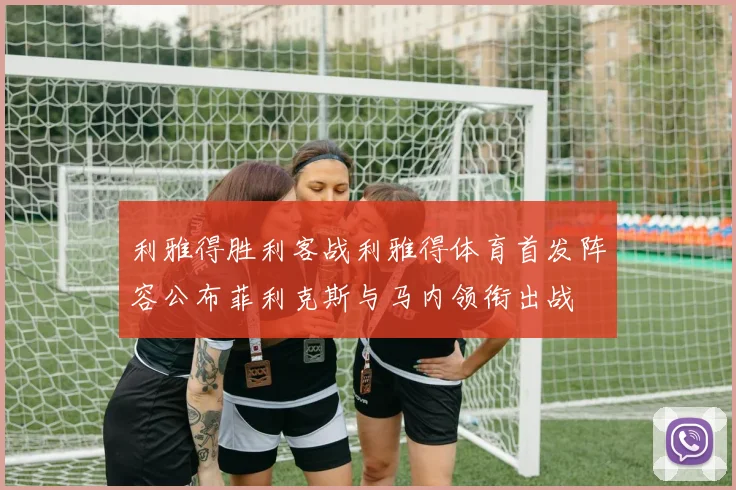 利雅得胜利客战利雅得体育首发阵容公布菲利克斯与马内领衔出战