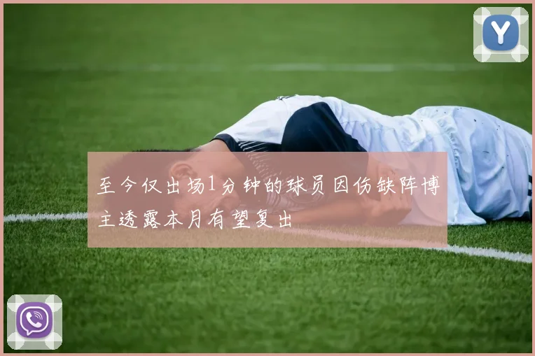 至今仅出场1分钟的球员因伤缺阵博主透露本月有望复出