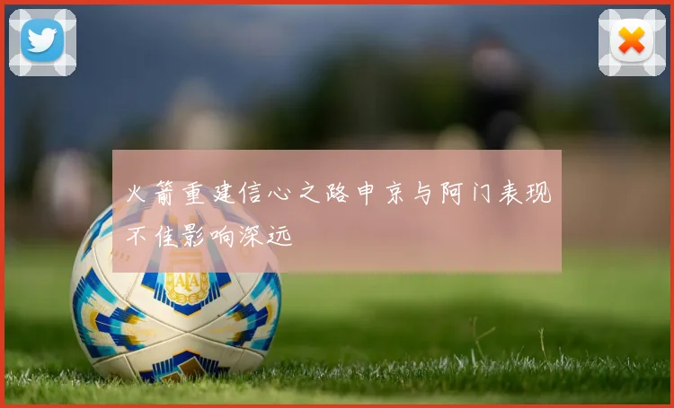 火箭重建信心之路申京与阿门表现不佳影响深远