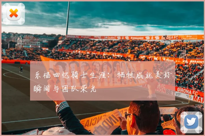 乐福回忆骑士生涯：牺牲成就美好瞬间与团队荣光