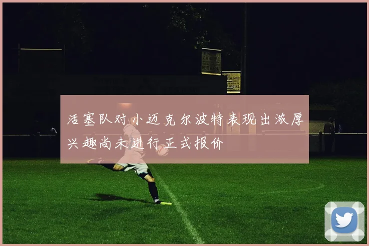 活塞队对小迈克尔波特表现出浓厚兴趣尚未进行正式报价