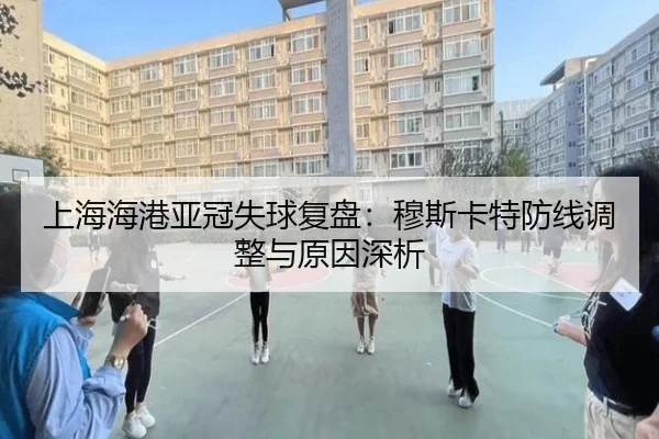 上海海港亚冠失球复盘：穆斯卡特防线调整与原因深析（dafabet）